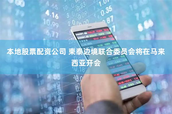 本地股票配资公司 柬泰边境联合委员会将在马来西亚开会