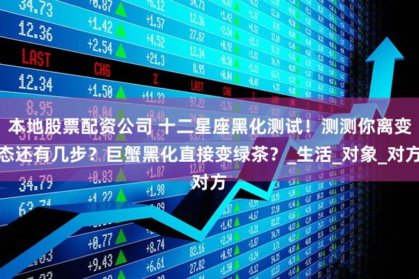 本地股票配资公司 十二星座黑化测试！测测你离变态还有几步？巨蟹黑化直接变绿茶？_生活_对象_对方